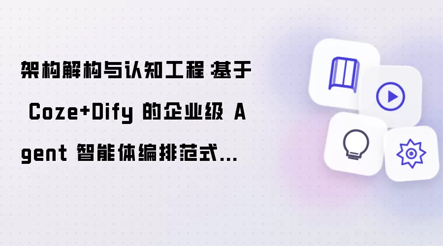 架构解构与认知工程：基于 Coze+Dify 的企业级 Agent 智能体编排范式深度解析