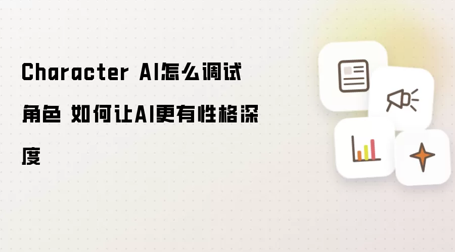 Character AI怎么调试角色 如何让AI更有性格深度