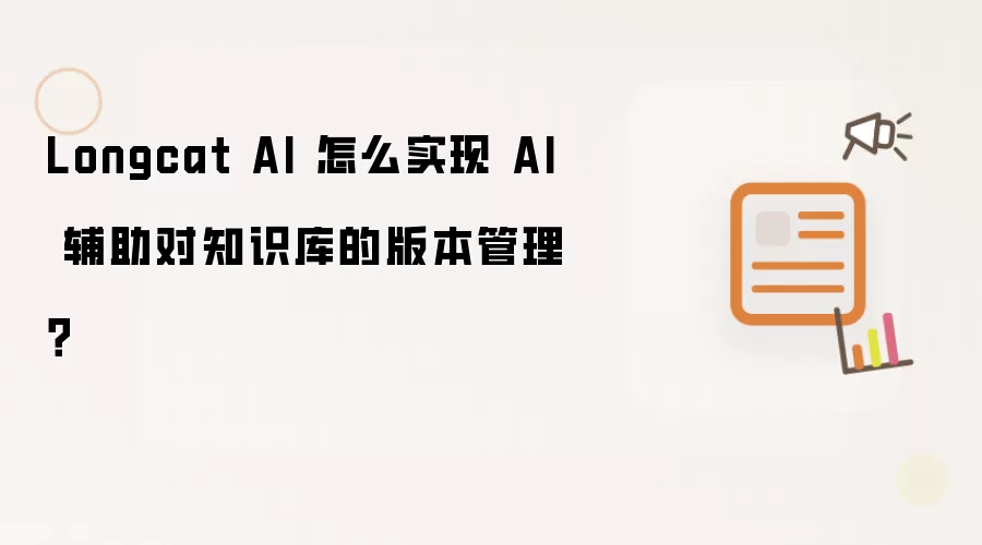 Longcat AI 怎么实现 AI 辅助对知识库的版本管理？