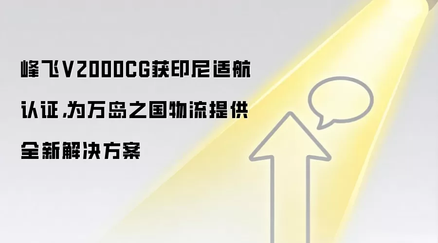 峰飞V2000CG获印尼适航认证,为万岛之国物流提供全新解决方案