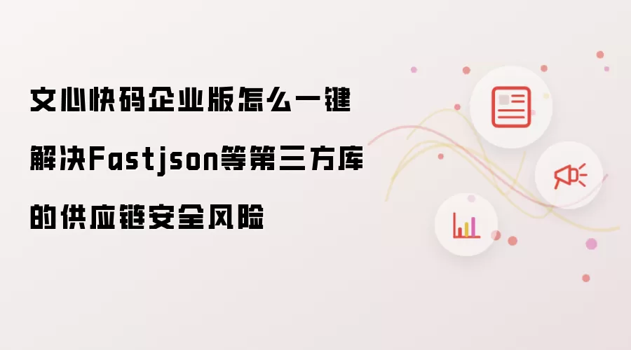 文心快码企业版怎么一键解决Fastjson等第三方库的供应链安全风险