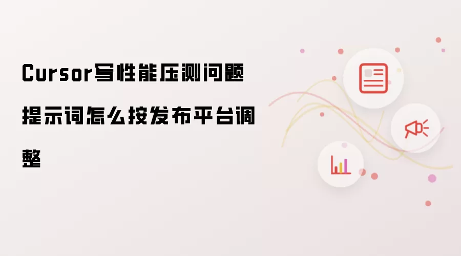 Cursor写性能压测问题提示词怎么按发布平台调整
