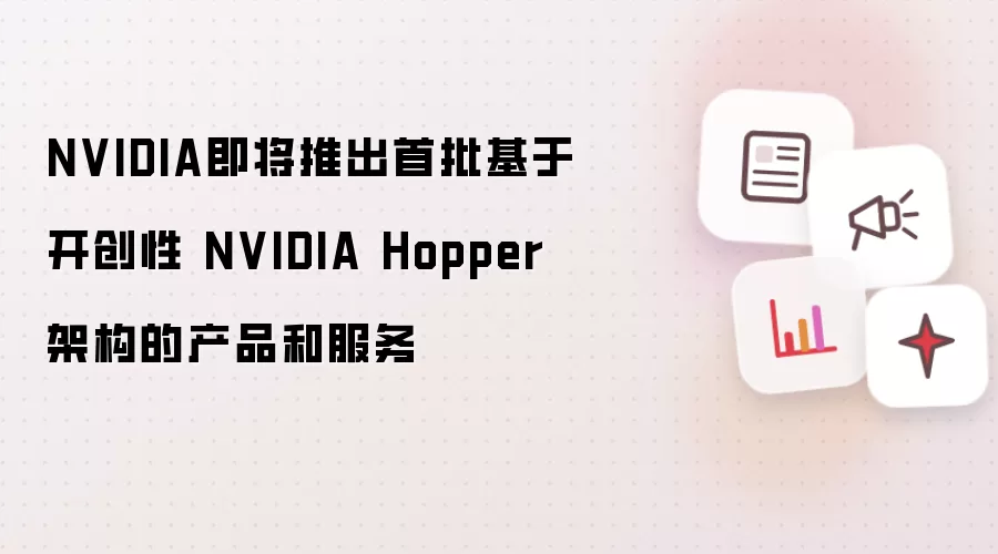 NVIDIA即将推出首批基于开创性 NVIDIA Hopper 架构的产品和服务