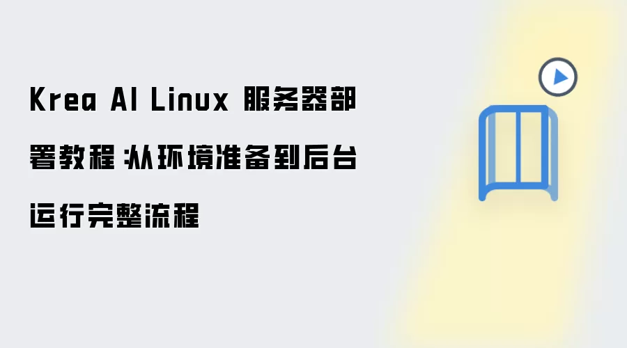 Krea AI Linux 服务器部署教程：从环境准备到后台运行完整流程