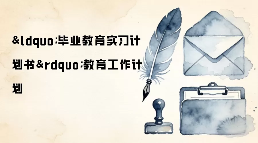 &ldquo;毕业教育实习计划书&rdquo;教育工作计划
