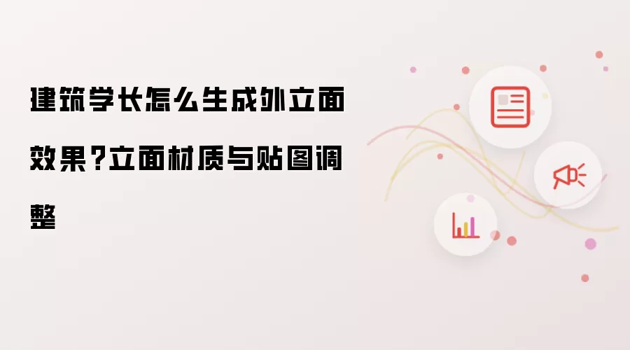 建筑学长怎么生成外立面效果?立面材质与贴图调整