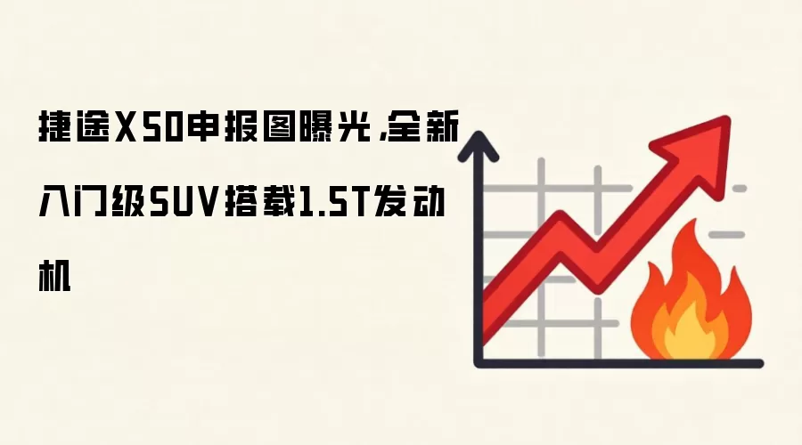 捷途X50申报图曝光,全新入门级SUV搭载1.5T发动机