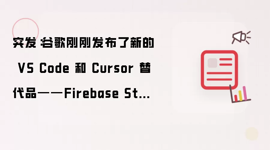 突发:谷歌刚刚发布了新的 VS Code 和 Cursor 替代品——Firebase Studio!