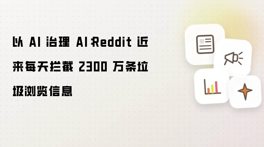 以 AI 治理 AI：Reddit 近来每天拦截 2300 万条垃圾浏览信息