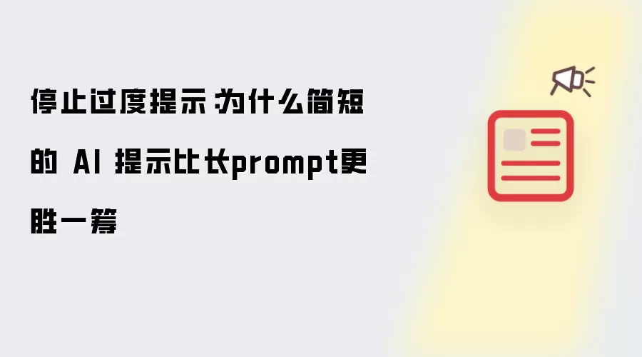 停止过度提示:为什么简短的 AI 提示比长prompt更胜一筹