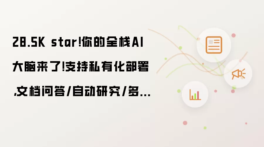 28.5K star！你的全栈AI大脑来了！支持私有化部署，文档问答/自动研究/多端接入全搞定！