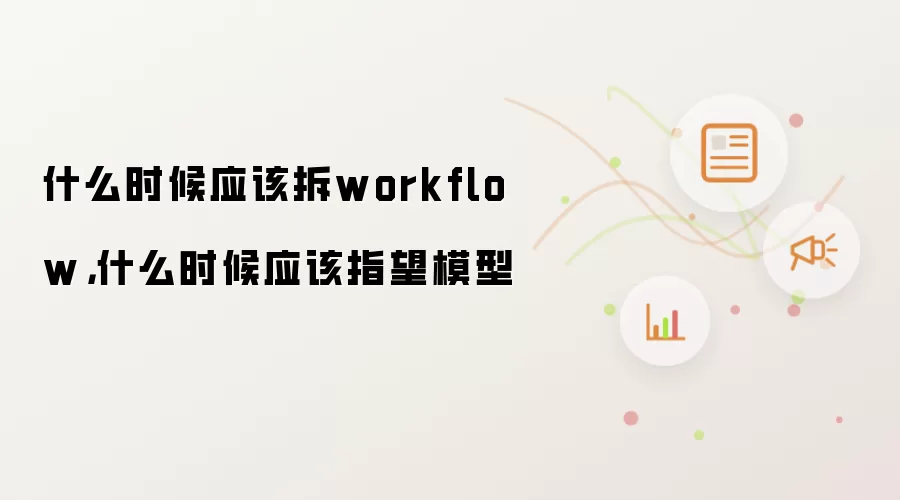 什么时候应该拆workflow,什么时候应该指望模型