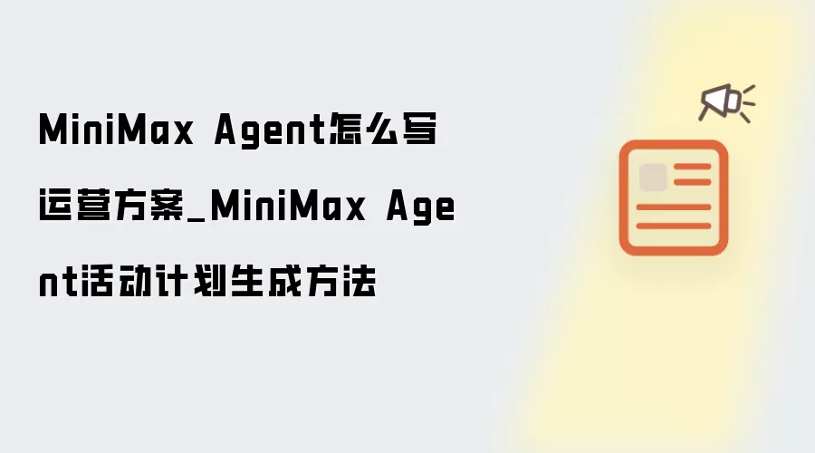 MiniMax Agent怎么写运营方案_MiniMax Agent活动计划生成方法