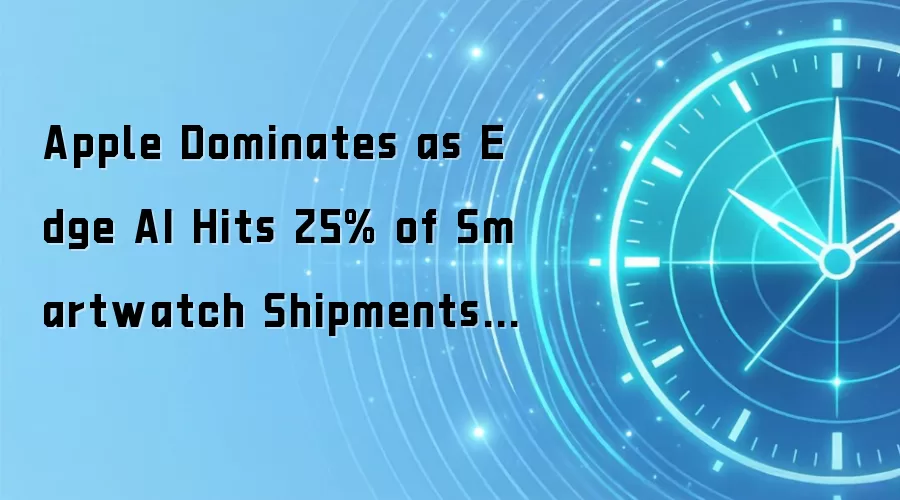 Apple Dominates as Edge AI Hits 25% of Smartwatch Shipments in Q1 2026
