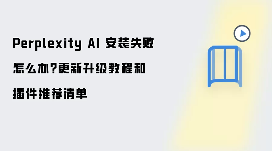 Perplexity AI 安装失败怎么办?更新升级教程和插件推荐清单
