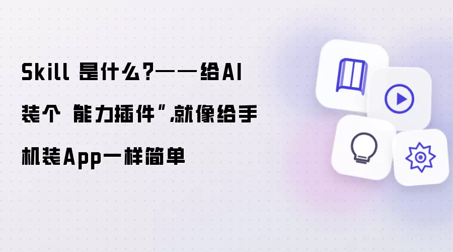 Skill 是什么？——给AI装个“能力插件”，就像给手机装App一样简单