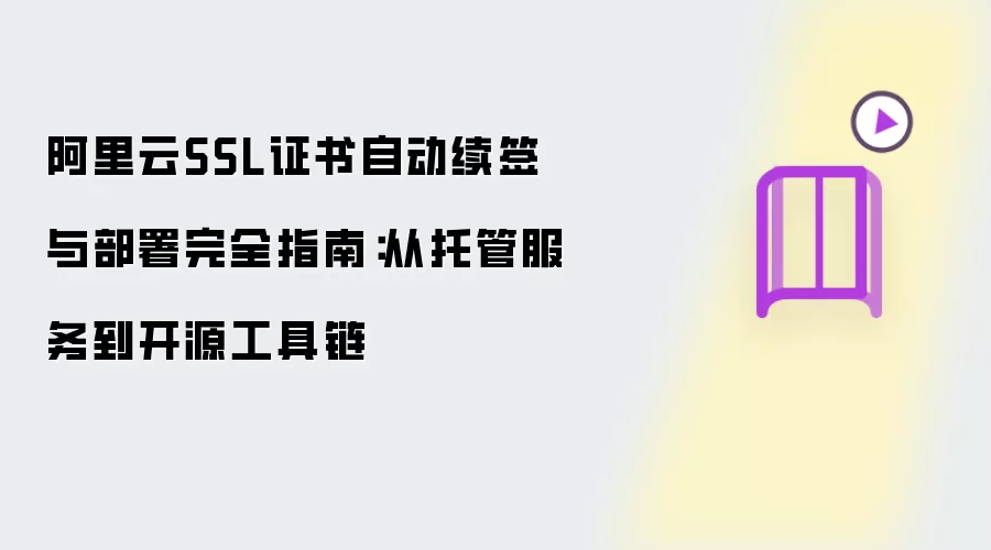阿里云SSL证书自动续签与部署完全指南：从托管服务到开源工具链