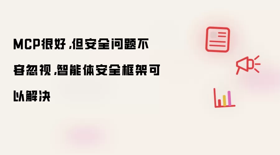 MCP很好,但安全问题不容忽视,智能体安全框架可以解决