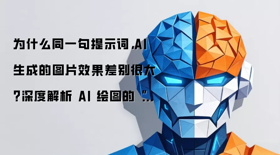 为什么同一句提示词，AI 生成的图片效果差别很大？深度解析 AI 绘图的“随机性”与控制攻略