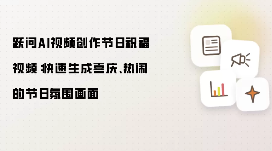 跃问AI视频创作节日祝福视频：快速生成喜庆、热闹的节日氛围画面