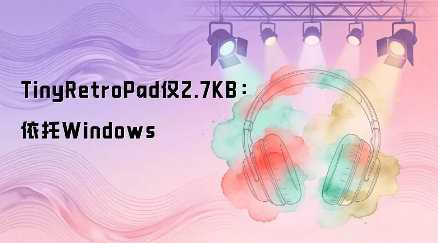 TinyRetroPad仅2.7KB:依托Windows