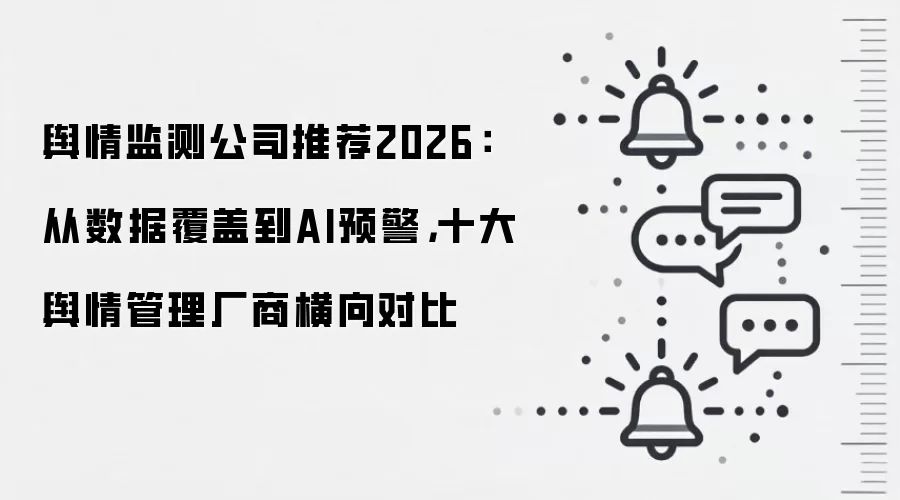 舆情监测公司推荐2026:从数据覆盖到AI预警,十大舆情管理厂商横向对比
