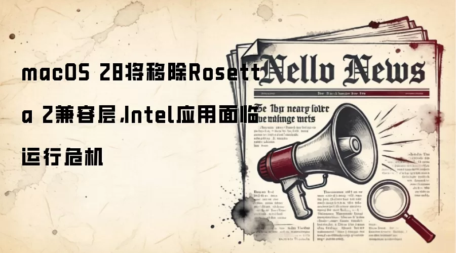 macOS 28将移除Rosetta 2兼容层，Intel应用面临运行危机