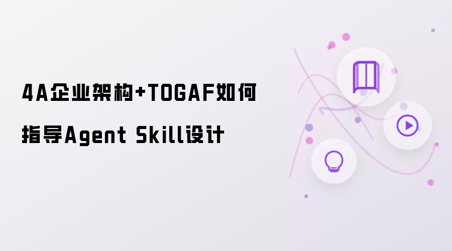 4A企业架构+TOGAF如何指导Agent Skill设计