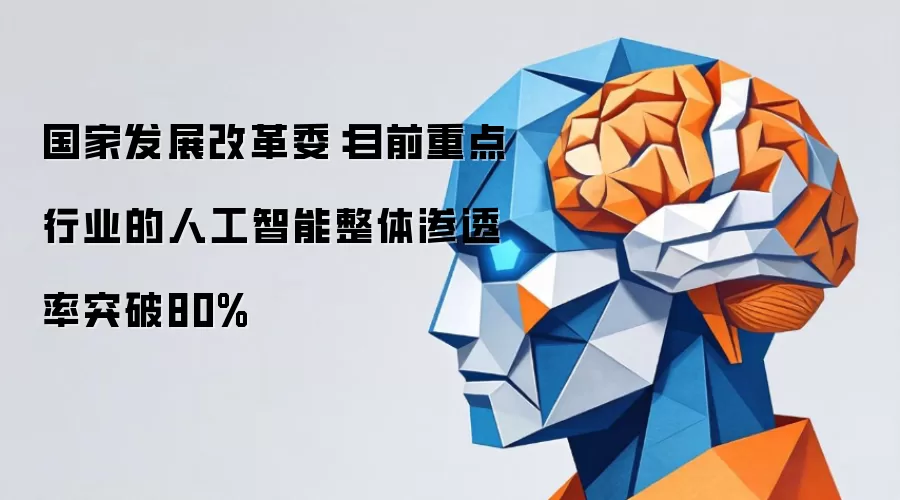 国家发展改革委：目前重点行业的人工智能整体渗透率突破80%
