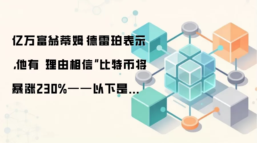 亿万富翁蒂姆·德雷珀表示,他有“理由相信”比特币将暴涨230%——以下是他的时间表