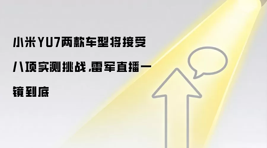 小米YU7两款车型将接受八项实测挑战,雷军直播一镜到底