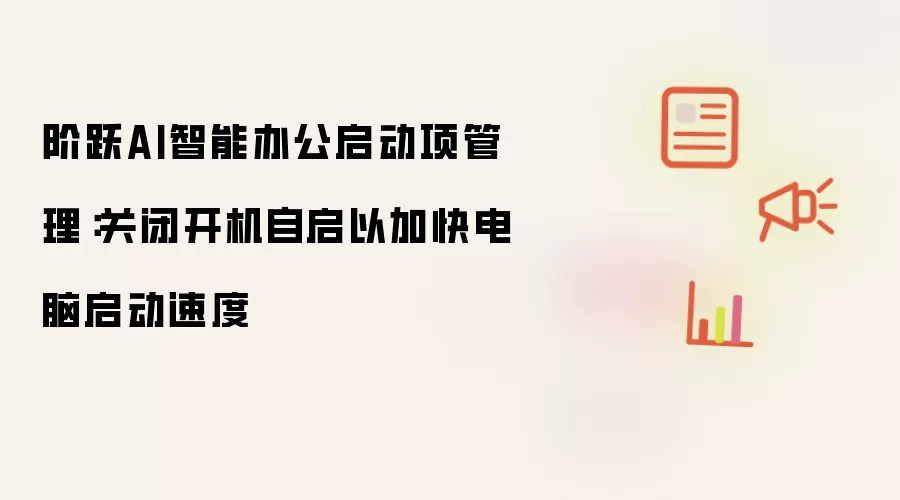 阶跃AI智能办公启动项管理：关闭开机自启以加快电脑启动速度