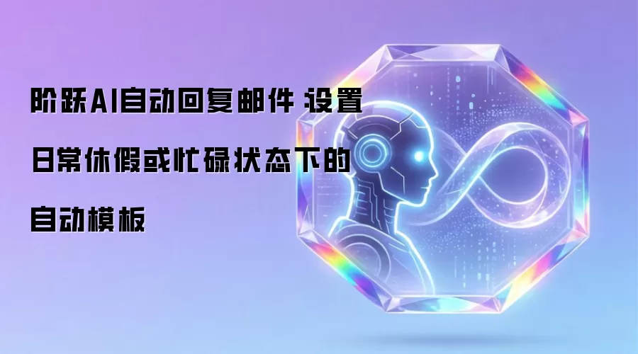 阶跃AI自动回复邮件：设置日常休假或忙碌状态下的自动模板