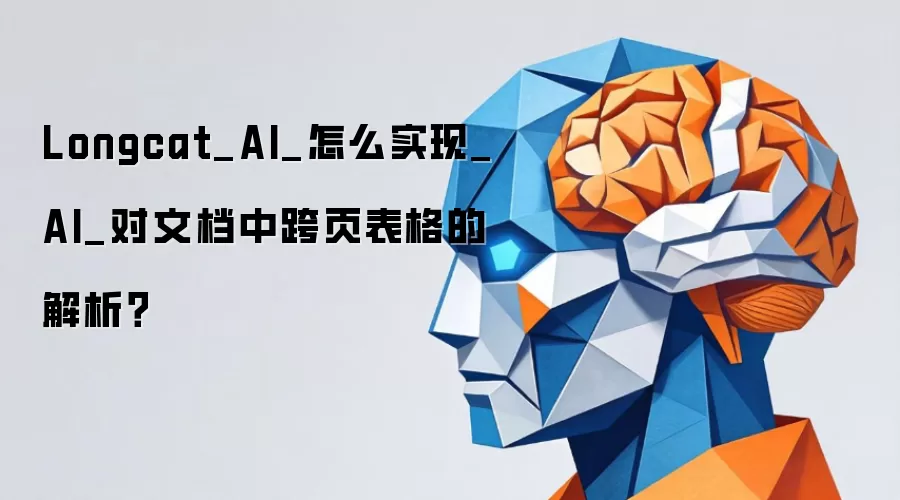 Longcat_AI_怎么实现_AI_对文档中跨页表格的解析？