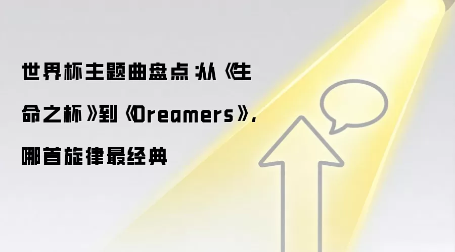 世界杯主题曲盘点：从《生命之杯》到《Dreamers》，哪首旋律最经典