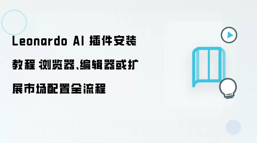 Leonardo AI 插件安装教程:浏览器、编辑器或扩展市场配置全流程