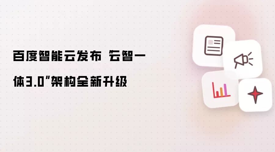 百度智能云发布“云智一体3.0”架构全新升级