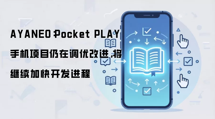AYANEO:Pocket PLAY 手机项目仍在调优改进,将继续加快开发进程