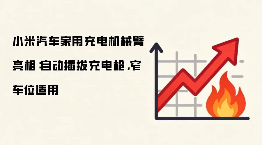 小米汽车家用充电机械臂亮相：自动插拔充电枪，窄车位适用