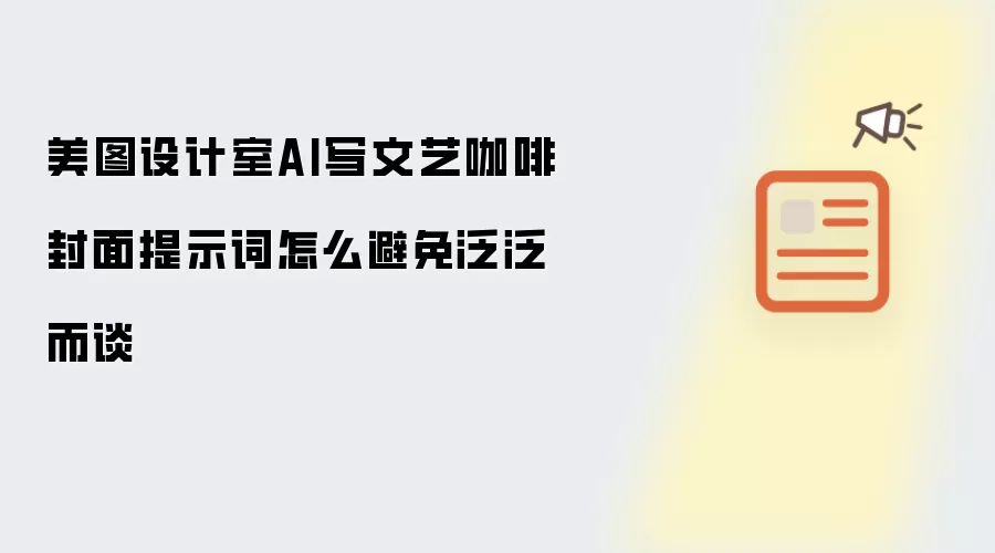 美图设计室AI写文艺咖啡封面提示词怎么避免泛泛而谈