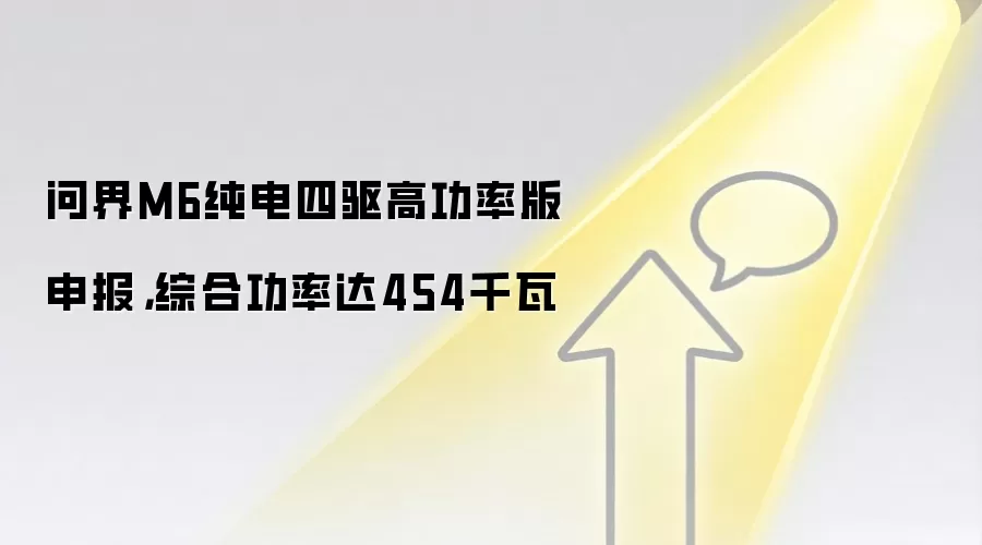 问界M6纯电四驱高功率版申报,综合功率达454千瓦