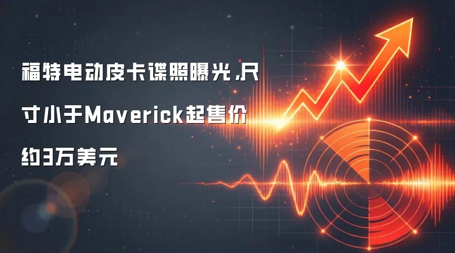 福特电动皮卡谍照曝光,尺寸小于Ma verick起售价约3万美元