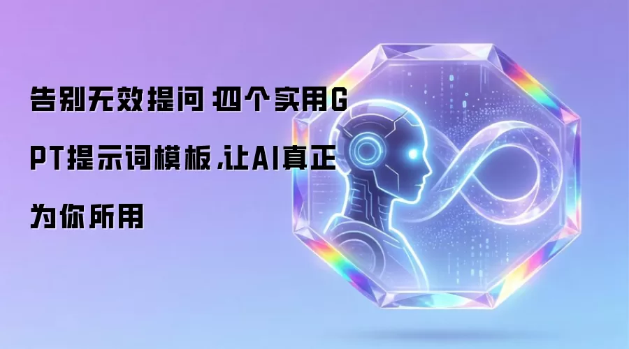 告别无效提问：四个实用GPT提示词模板，让AI真正为你所用