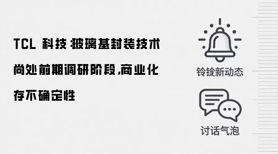 TCL 科技：玻璃基封装技术尚处前期调研阶段，商业化存不确定性