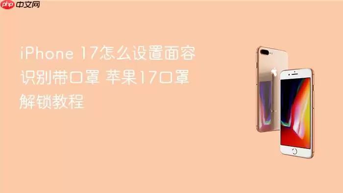 iPhone 17怎么设置面容识别带口罩 苹果17口罩解锁教程