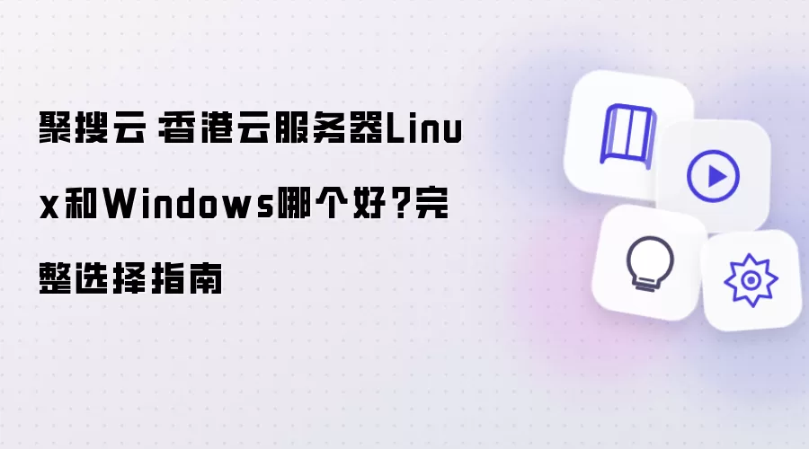 聚搜云：香港云服务器Linux和Windows哪个好？完整选择指南