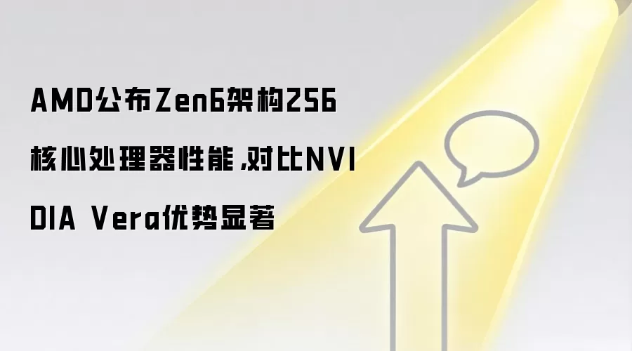 AMD公布Zen6架构256核心处理器性能，对比NVIDIA Vera优势显著