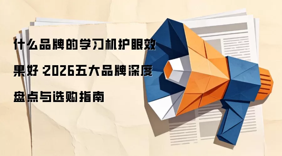 什么品牌的学习机护眼效果好:2026五大品牌深度盘点与选购指南