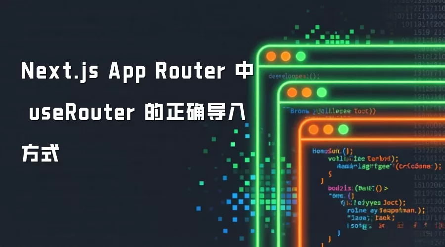 Next.js App Router 中 useRouter 的正确导入方式