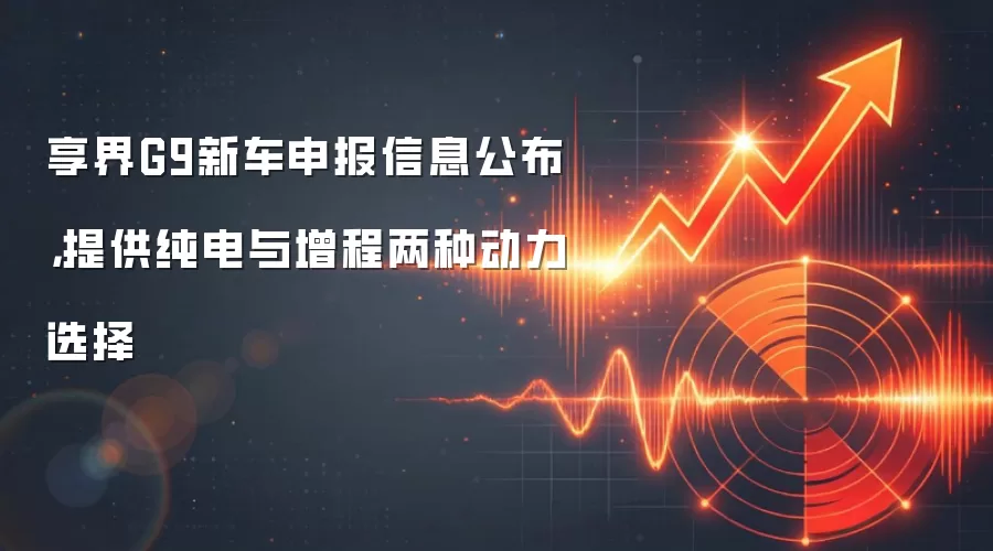 享界G9新车申报信息公布,提供纯电与增程两种动力选择
